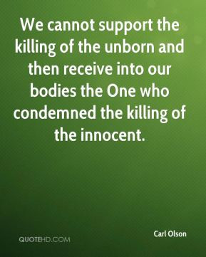 Carl Olson - We cannot support the killing of the unborn and then ...