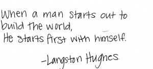 When a man starts out to build the world, he starts first with himself ...