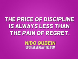 The price of discipline is always less than the pain of regret.