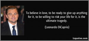 To believe in love, to be ready to give up anything for it, to be ...