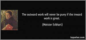 ... work will never be puny if the inward work is great. - Meister Eckhart