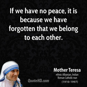 If we have no peace, it is because we have forgotten that we belong to ...