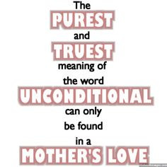 ... Unconditional can only be found in a Mother's Love. via WishesMessages