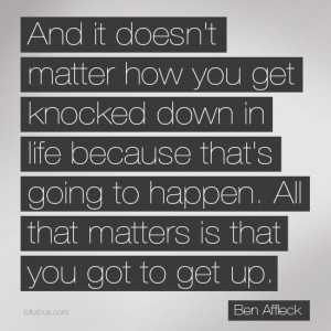 Quote: And It Doesn’t Matter How You Get Knocked Down In Life ...