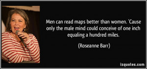 Men can read maps better than women. 'Cause only the male mind could ...