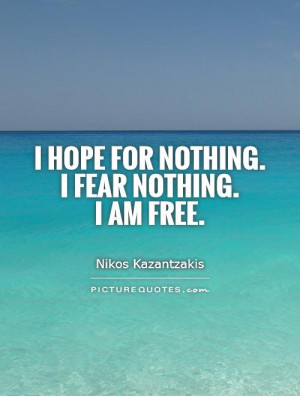 hope for nothing i fear nothing i am free