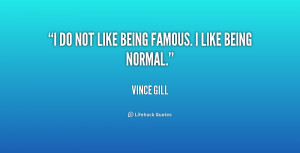 do not like being famous. I like being normal.”
