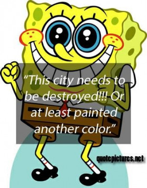 Spongebob quotes this city needs to be destroyed. or at least painted ...