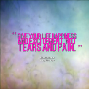 Quotes Picture: give your life happiness and excitement, not tears and ...