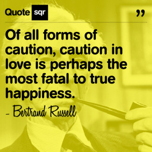 ... caution, caution in love is perhaps the most fatal to true happiness