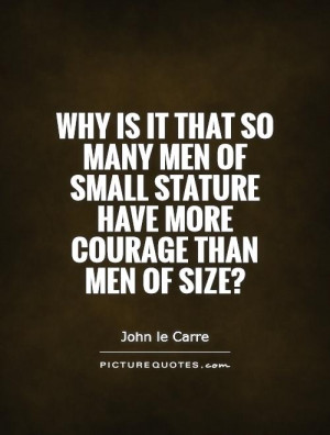 ... of small stature have more courage than men of size? Picture Quote #1