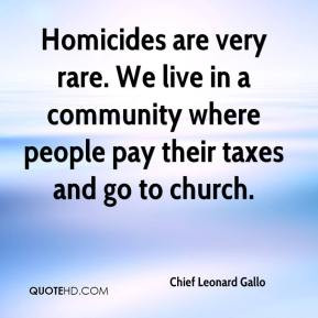 Homicides are very rare. We live in a community where people pay their ...