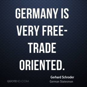 Gerhard Schroder - Germany is very free-trade oriented.