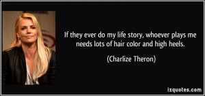 ... plays me needs lots of hair color and high heels. - Charlize Theron