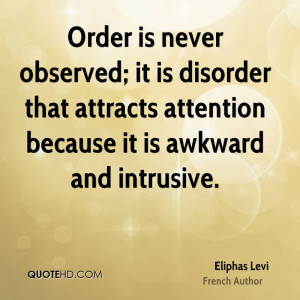Order is never observed; it is disorder that attracts attention ...