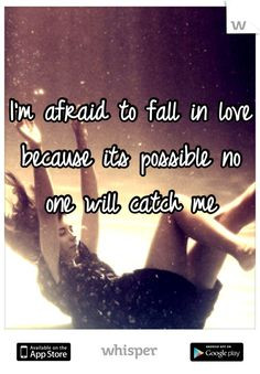 afraid to fall in love because its possible no one will catch me ...