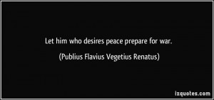 ... who desires peace prepare for war. - Publius Flavius Vegetius Renatus