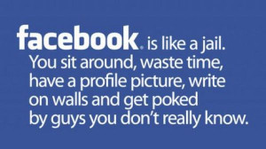 Facebook Is Like a Jail.You sit Around,waste time,have a Profile ...