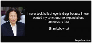 ... wanted my consciousness expanded one unnecessary iota. - Fran Lebowitz