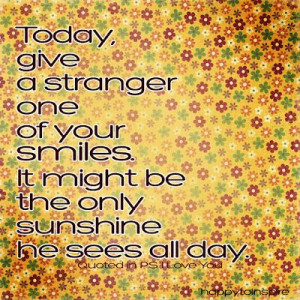 Today give a stranger one of your smiles