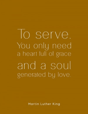 Martin Luther King Quote: To serve you only need a heart full of grace ...