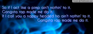 So if I act like a pimp ain't nothin' to it. Gangsta rap made me do it ...