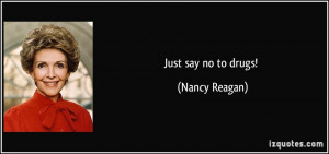 Just say no to drugs! - Nancy Reagan