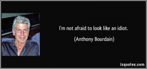 quote-i-m-not-afraid-to-look-like-an-idiot-anthony-bourdain-21796.jpg