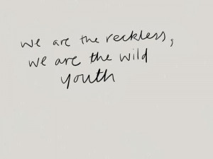 We are the reckless, we are the wild youth.