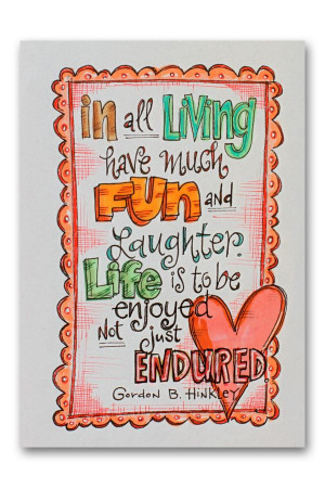 In all living, have much fun and laughter! Life is to be enjoyed, not ...