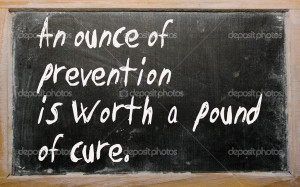 An ounce of prevention is worth a pound of cure