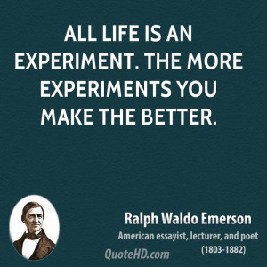 All life is an experiment. The more experiments you make the better.