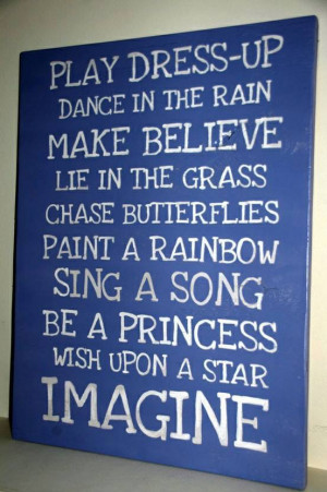 Play dress-up, dance in the rain, make believe, lie in the grass ...