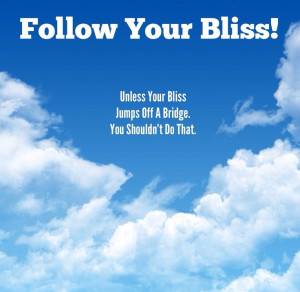 Follow Your Bliss... Unless.... #quotes www.facebook.com/pages ...