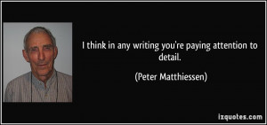 ... in any writing you're paying attention to detail. - Peter Matthiessen