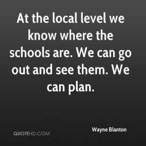 Wayne Blanton - At the local level we know where the schools are. We ...