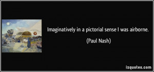 Imaginatively in a pictorial sense I was airborne. - Paul Nash