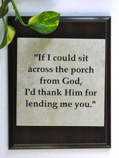 If I could sit across the porch from God, I'd thank Him for lending ...
