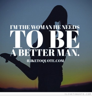 the woman he needs to be a better man.