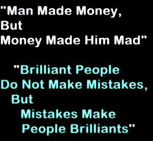 money made him mad brilliant people do not make mistakes but mistakes ...