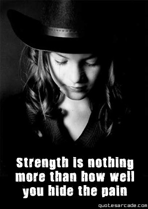 Strength is nothing more than how well you hide the pain
