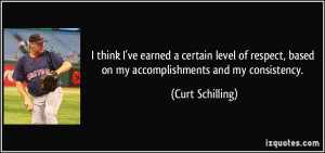 ... , based on my accomplishments and my consistency. - Curt Schilling