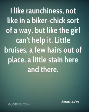 like raunchiness, not like in a biker-chick sort of a way, but like ...