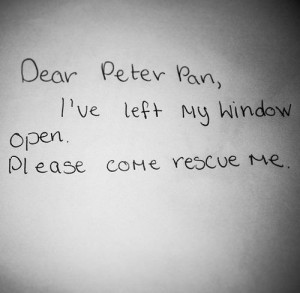 Dear Peter Pan, I've left my window open. Please come rescue me.