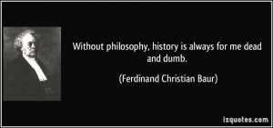 ... , history is always for me dead and dumb. - Ferdinand Christian Baur