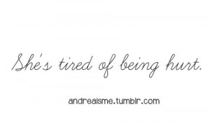 Tired Of Being Hurt Quotes She's tired of being hurt!