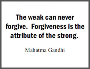 The weak can never forgive. Forgiveness is the attribute of the ...