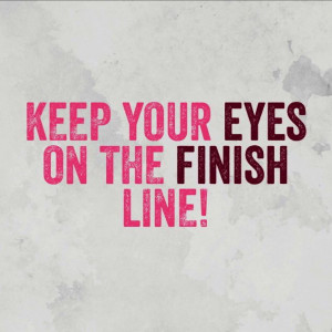 Keep your eyes on the finish line!