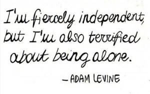 fiercely independent but I'm also terrified about being alone. Quotes ...