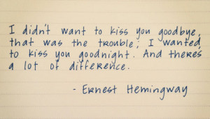 didn't want to kiss you goodbye, that was the trouble; I wanted to ...